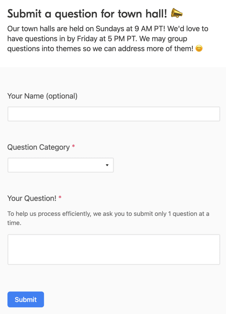 Image of form used to submit questions to Clubhouse Town Halls. The image shows that town halls are held on Sundays at 9AM PT and that questions should be submitted by Friday at 5PM PT. 

The form displays fields to enter your name, question category, and your question followed by a blue "submit" button at the bottom of the form. The question and question categories are required but your name is not. 